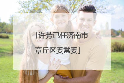 许芳已任济南市章丘区委常委