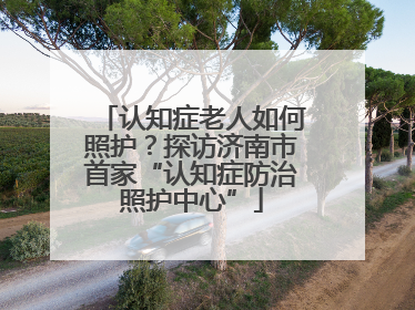 认知症老人如何照护？探访济南市首家“认知症防治照护中心”
