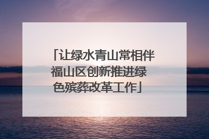 让绿水青山常相伴 福山区创新推进绿色殡葬改革工作