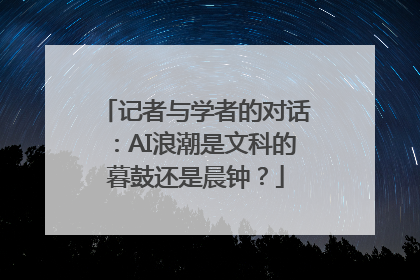 记者与学者的对话：AI浪潮是文科的暮鼓还是晨钟？