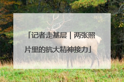 记者走基层｜两张照片里的抗大精神接力