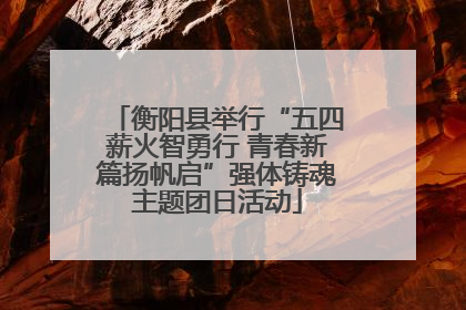 衡阳县举行“五四薪火智勇行 青春新篇扬帆启”强体铸魂主题团日活动