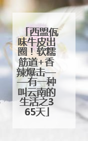 西盟佤味牛皮出圈！软糯筋道+香辣爆击——有一种叫云南的生活之365天