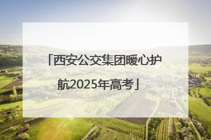 西安公交集团暖心护航2025年高考