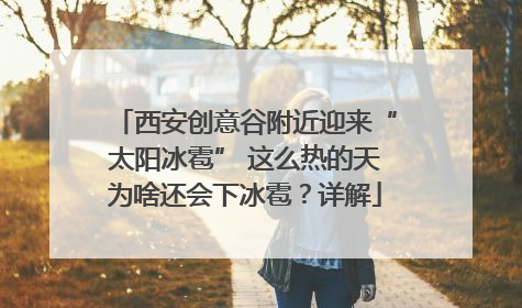 西安创意谷附近迎来“太阳冰雹” 这么热的天为啥还会下冰雹？详解