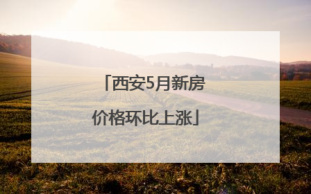 西安5月新房价格环比上涨