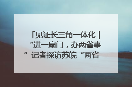 见证长三角一体化｜“进一扇门，办两省事”记者探访苏皖“两省一街”警务室