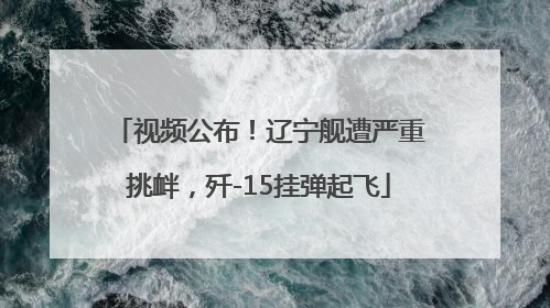 视频公布！辽宁舰遭严重挑衅，歼-15挂弹起飞