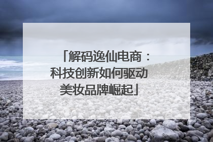 解码逸仙电商：科技创新如何驱动美妆品牌崛起