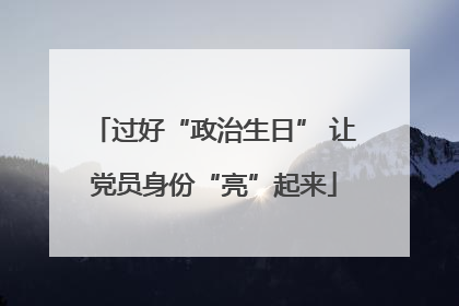 过好“政治生日” 让党员身份“亮”起来