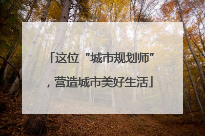 这位“城市规划师”，营造城市美好生活