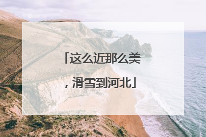 这么近那么美，滑雪到河北