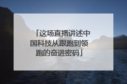 这场直播讲述中国科技从跟跑到领跑的奋进密码
