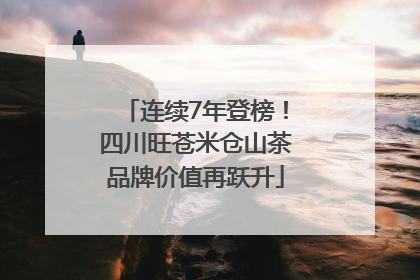 连续7年登榜！四川旺苍米仓山茶品牌价值再跃升