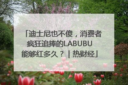 迪士尼也不傻，消费者疯狂追捧的LABUBU能够红多久？｜热财经