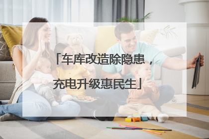 车库改造除隐患，充电升级惠民生