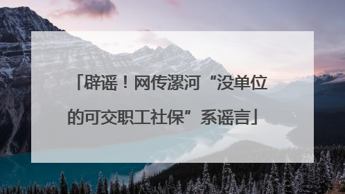 辟谣！网传漯河“没单位的可交职工社保”系谣言