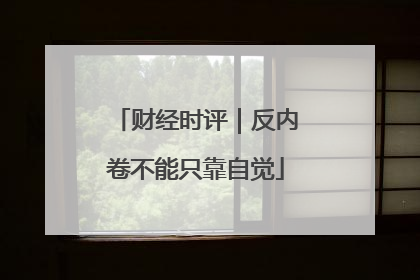 财经时评｜反内卷不能只靠自觉