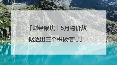 财经聚焦｜5月物价数据透出三个积极信号