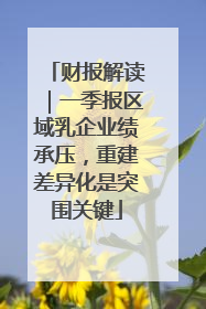 财报解读｜一季报区域乳企业绩承压，重建差异化是突围关键