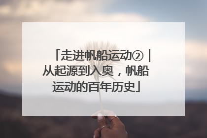 走进帆船运动②｜从起源到入奥，帆船运动的百年历史