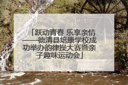 跃动青春 乐享亲情——德清县培康学校成功举办韵律操大赛暨亲子趣味运动会