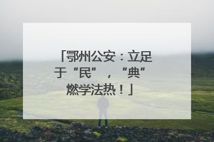 鄂州公安：立足于“民”，“典”燃学法热！