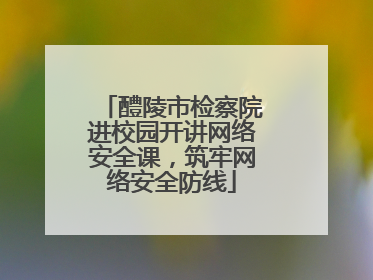 醴陵市检察院进校园开讲网络安全课，筑牢网络安全防线