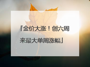 金价大涨！创六周来最大单周涨幅