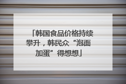 韩国食品价格持续攀升，韩民众“泡面加蛋”得想想