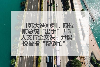 韩大选冲刺，四位前总统“出手”！3人支持金文洙，尹锡悦被指“帮倒忙”