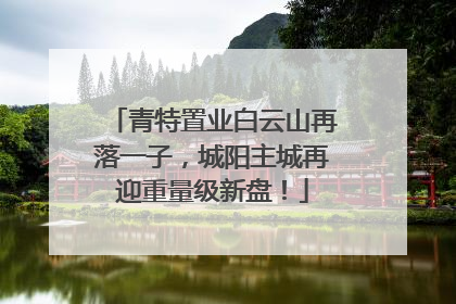 青特置业白云山再落一子，城阳主城再迎重量级新盘！