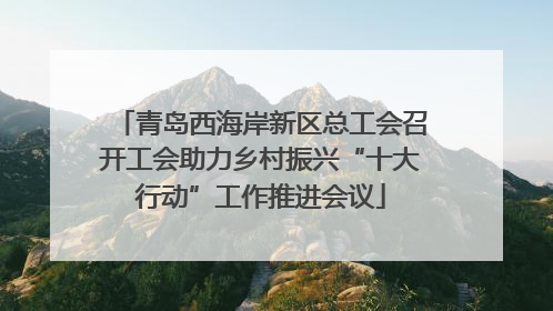 青岛西海岸新区总工会召开工会助力乡村振兴“十大行动”工作推进会议