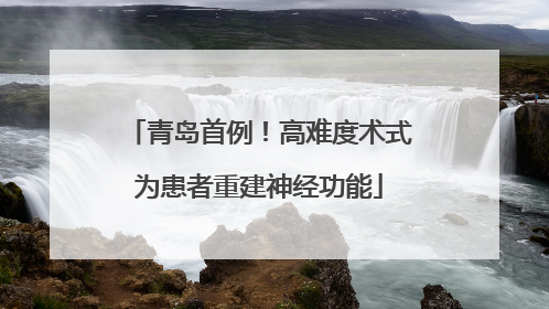 青岛首例！高难度术式为患者重建神经功能