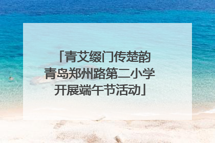 青艾缀门传楚韵 青岛郑州路第二小学开展端午节活动