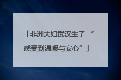 非洲夫妇武汉生子 “感受到温暖与安心”
