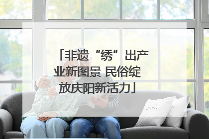 非遗“绣”出产业新图景 民俗绽放庆阳新活力