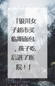 银川女子超市买临期面包，孩子吃后进了医院！