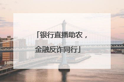 银行直播助农，金融反诈同行