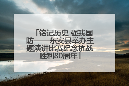铭记历史 强我国防——东安县举办主题演讲比赛纪念抗战胜利80周年