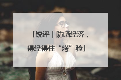 锐评｜防晒经济，得经得住“烤”验