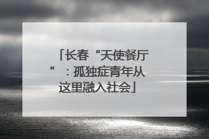 长春“天使餐厅”：孤独症青年从这里融入社会