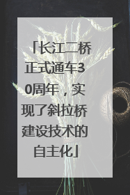 长江二桥正式通车30周年，实现了斜拉桥建设技术的自主化