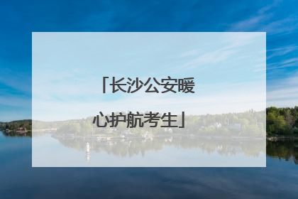 长沙公安暖心护航考生