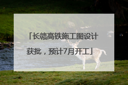 长赣高铁施工图设计获批，预计7月开工