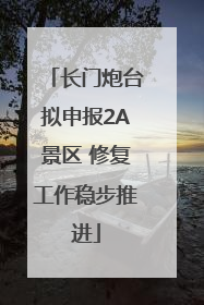 长门炮台拟申报2A景区 修复工作稳步推进