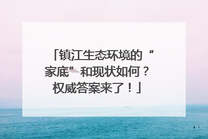 镇江生态环境的“家底”和现状如何？权威答案来了！