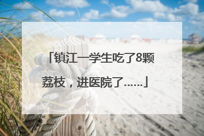 镇江一学生吃了8颗荔枝，进医院了……