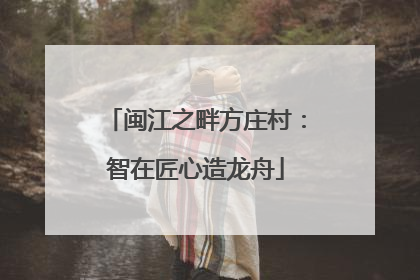闽江之畔方庄村：智在匠心造龙舟