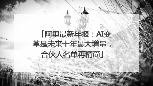 阿里最新年报：AI变革是未来十年最大增量，合伙人名单再精简